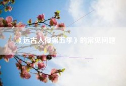 《远古入侵第五季》的常见问题