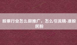 股票行业怎么做推广，怎么引流精-准股民粉