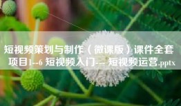 短视频策划与制作（微课版）课件全套  项目1--6 短视频入门--- 短视频运营.pptx
