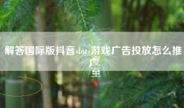 解答国际版抖音slots游戏广告投放怎么推广