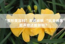 “整形美容科”表述被删 “抗衰神器”超声炮还能做吗？