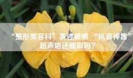 “整形美容科”表述被删 “抗衰神器”超声炮还能做吗？
