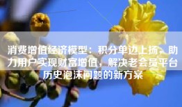 消费增值经济模型：积分单边上扬，助力用户实现财富增值，解决老会员平台历史泡沫问题的新方案