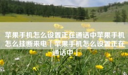 苹果手机怎么设置正在通话中苹果手机怎么挂断来电「苹果手机怎么设置正在通话中」