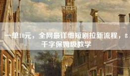 一单10元，全网最详细短剧拉新流程，8千字保姆级教学