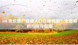 360 竞价推广登录入口在哪找啊？全面解析与找寻指南