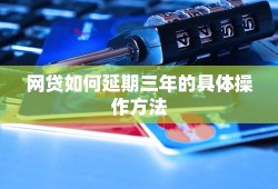 网贷如何延期三年的具体操作方法