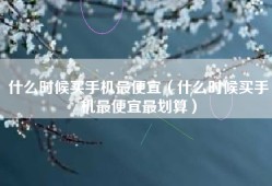 什么时候买手机最便宜（什么时候买手机最便宜最划算）