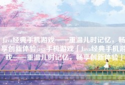 Java经典手机游戏——重温儿时记忆，畅享创新体验java手机游戏「Java经典手机游戏——重温儿时记忆，畅享创新体验」