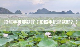 拍照手机那款好（拍照手机那款好？）