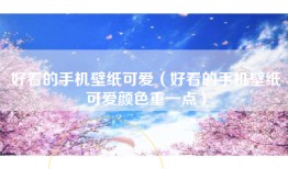 好看的手机壁纸可爱（好看的手机壁纸可爱颜色重一点）
