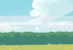 h5页面制作平台有哪些_h5静态页面怎么做