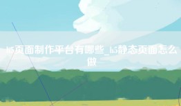 h5页面制作平台有哪些_h5静态页面怎么做