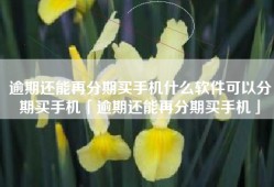 逾期还能再分期买手机什么软件可以分期买手机「逾期还能再分期买手机」