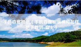 手机百度相册（手机百度相册视频怎样把下载到u盘上）