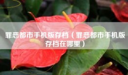 罪恶都市手机版存档（罪恶都市手机版存档在哪里）
