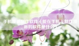 手机漫画制作软件（能在手机上制作漫画的软件是什么）