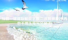 短剧一键提取解说字幕,二次剪辑神器!再也不用头疼写文案了!