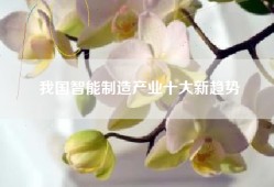 我国智能制造产业十大新趋势