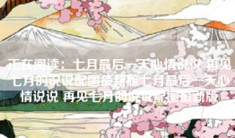 正在阅读：七月最后一天心情说说 再见七月的说说配图最新版七月最后一天心情说说 再见七月的说说配图最新版