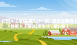 首页＞《复婚[重生]》  第15章晋江手机「首页＞《复婚[重生]》  第15章」