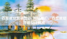 百度底层营销设计_网站推广，百度底层营销设计教程