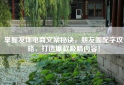 掌握发饰电商文案秘诀，朋友圈配字攻略，打造爆款吸睛内容！