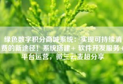 绿色数字积分商城系统：实现可持续消费的新途径！系统搭建+ 软件开发服务+平台运营，微三云麦超分享