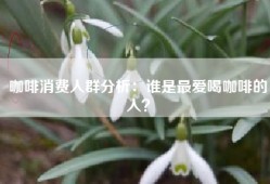 咖啡消费人群分析：谁是最爱喝咖啡的人？