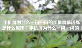 手机屏为什么一闪一闪的手机屏幕闪烁是什么原因「手机屏为什么一闪一闪的」