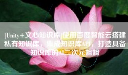 [Unity+文心知识库]使用百度智能云搭建私有知识库，集成知识库API，打造具备知识库的AI二次元姐姐