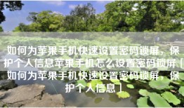 如何为苹果手机快速设置密码锁屏，保护个人信息苹果手机怎么设置密码锁屏「如何为苹果手机快速设置密码锁屏，保护个人信息」