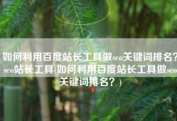 如何利用百度站长工具做seo关键词排名？seo站长工具(如何利用百度站长工具做seo关键词排名？)