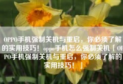 OPPO手机强制关机与重启，你必须了解的实用技巧！oppo手机怎么强制关机「OPPO手机强制关机与重启，你必须了解的实用技巧！」