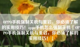 OPPO手机强制关机与重启，你必须了解的实用技巧！oppo手机怎么强制关机「OPPO手机强制关机与重启，你必须了解的实用技巧！」