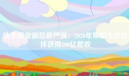 快手商业副总裁严强：2020年帮助生态伙伴获得100亿营收