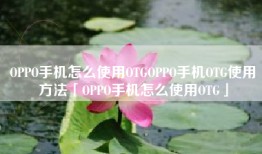 OPPO手机怎么使用OTGOPPO手机OTG使用方法「OPPO手机怎么使用OTG」