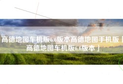 高德地图车机版6.6版本高德地图手机版「高德地图车机版6.6版本」