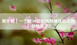 黑天鹅｜一个超700亿的预期被沃森生物11.4亿给卖了？