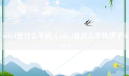 mlled是什么手机（mlled是什么手机牌子lfioa）