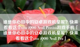 谁是你心目中的安卓游戏机皇呢？快来看看这个vivo iQOO Neo8 Provivo游戏手机「谁是你心目中的安卓游戏机皇呢？快来看看这个vivo iQOO Neo8 Pro」