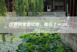 这道阿里面试题，难住了99%HR。