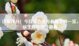 诊股评分！今日综合评分最高个股一览，益生股份评分最高