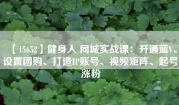 【15652】健身人 同城实战课：开通蓝V、设置团购、打造IP账号、视频矩阵、起号涨粉