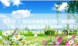 涨知识 ｜ 硅谷白领很流行的“咖啡盹”，了解一下？咖啡手机「涨知识 ｜ 硅谷白领很流行的“咖啡盹”，了解一下？」