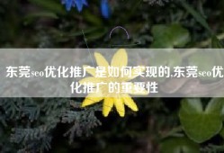 东莞seo优化推广是如何实现的,东莞seo优化推广的重要性
