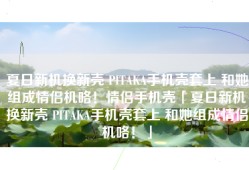 夏日新机换新壳 PITAKA手机壳套上 和她组成情侣机咯！情侣手机壳「夏日新机换新壳 PITAKA手机壳套上 和她组成情侣机咯！」