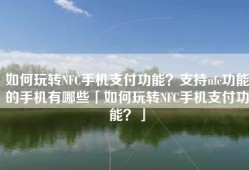 如何玩转NFC手机支付功能？支持nfc功能的手机有哪些「如何玩转NFC手机支付功能？」