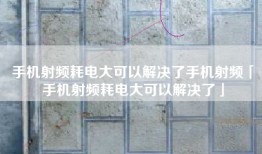 手机射频耗电大可以解决了手机射频「手机射频耗电大可以解决了」
