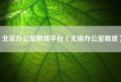 北京办公室租赁平台（无锡办公室租赁）